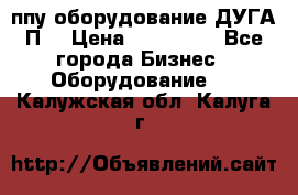 ппу оборудование ДУГА П2 › Цена ­ 115 000 - Все города Бизнес » Оборудование   . Калужская обл.,Калуга г.